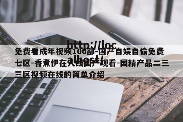 免费看成年视频100部-国产自娱自偷免费七区-香煮伊在人线国产观看-国精产品二三三区视频在线的简单介绍